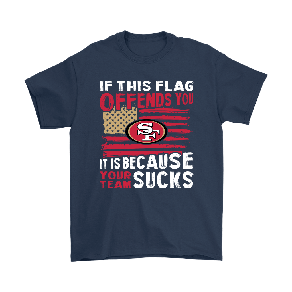 If This San Francisco 49ers Flag Offends You Your Team Suck T-Shirt - T- shirts Low Price