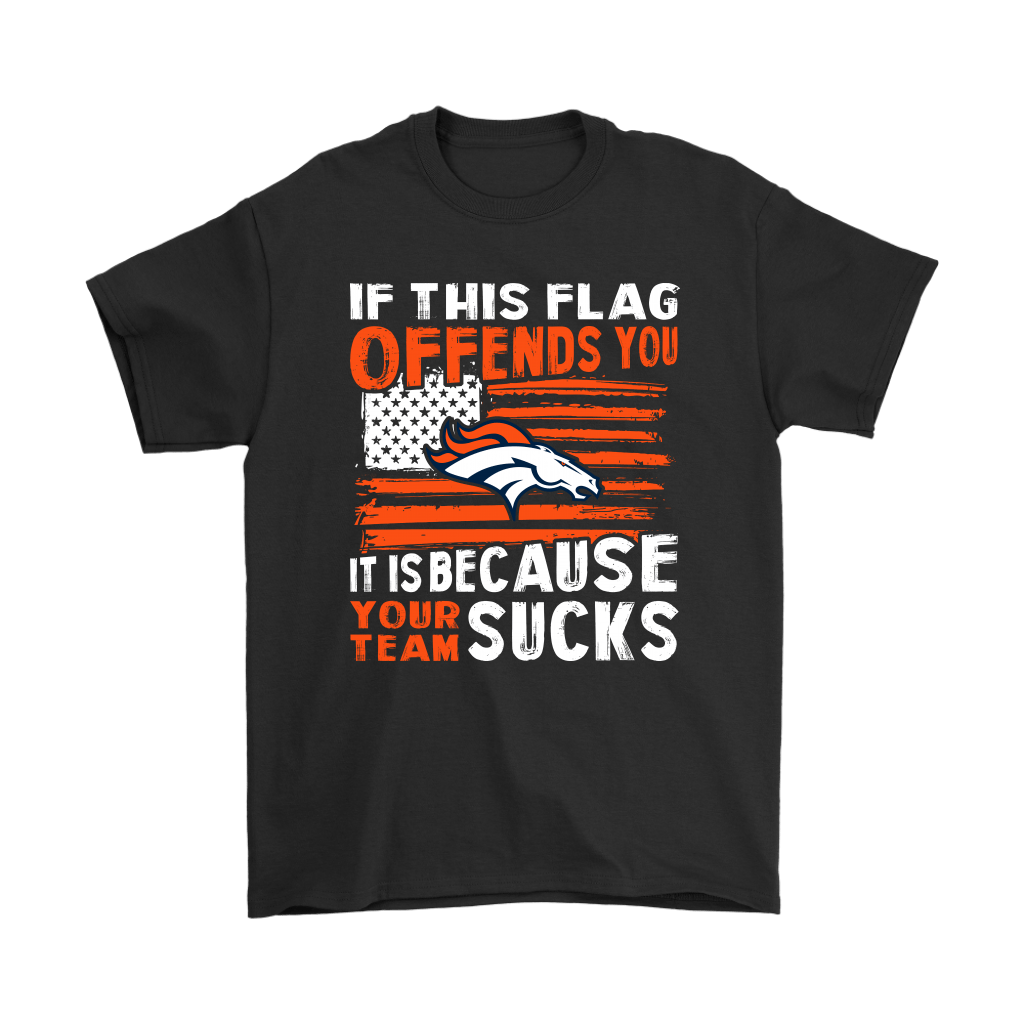 If This Denver Broncos Flag Offends You Your Team Suck T-Shirt - T