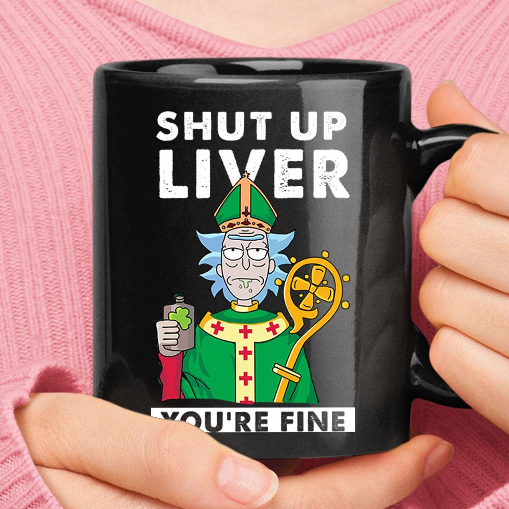 Shut Up Liver You Are Fine Rick Sanchez St Patrick Day Mug – Ceramic Mug 11oz, 15oz