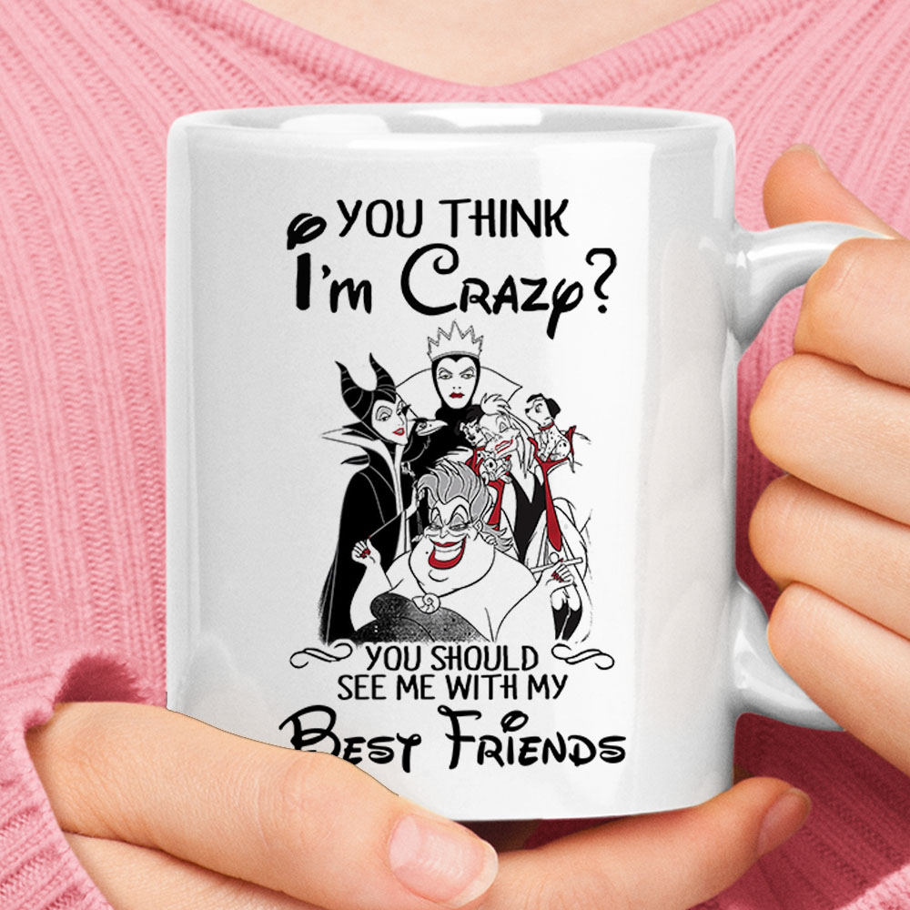 You Think Im Crazy See Me With My Best Friends Disney Villains White Mug – Ceramic Mug 11oz, 15oz