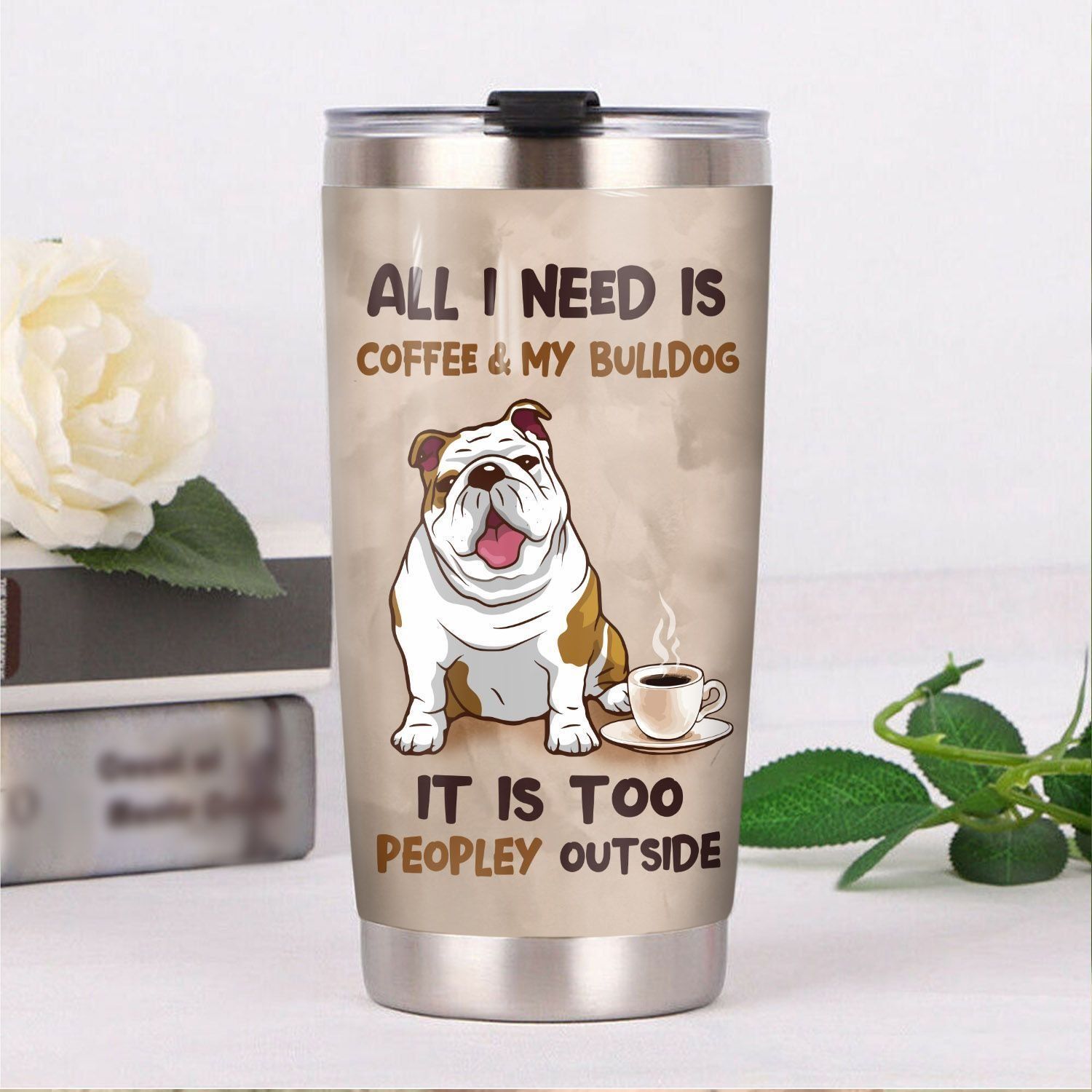 All I Need Is My Coffee And My Bulldog Tumbler