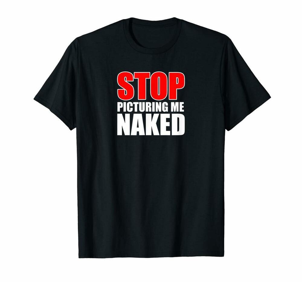 Stop Picturing Me Naked Tshirt Funny Adult Humor Joke Biker
