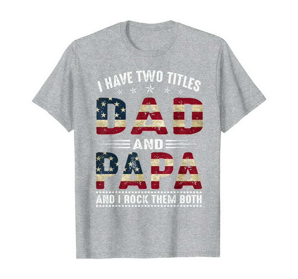 I Have Two Titles Dad And Papa America Flag 4th Of July T-shirt, Hoodie, Sweatshirt New