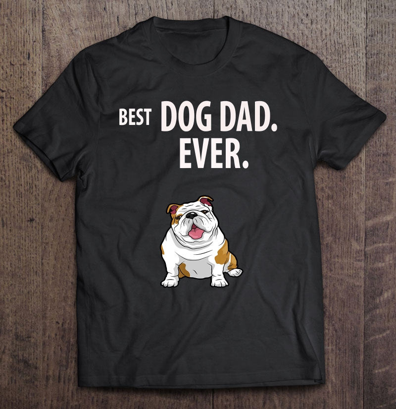 Best Dog Dad Ever Funny English Bulldogs Pups Unisex T-shirt, Hoodie, Sweatshirt