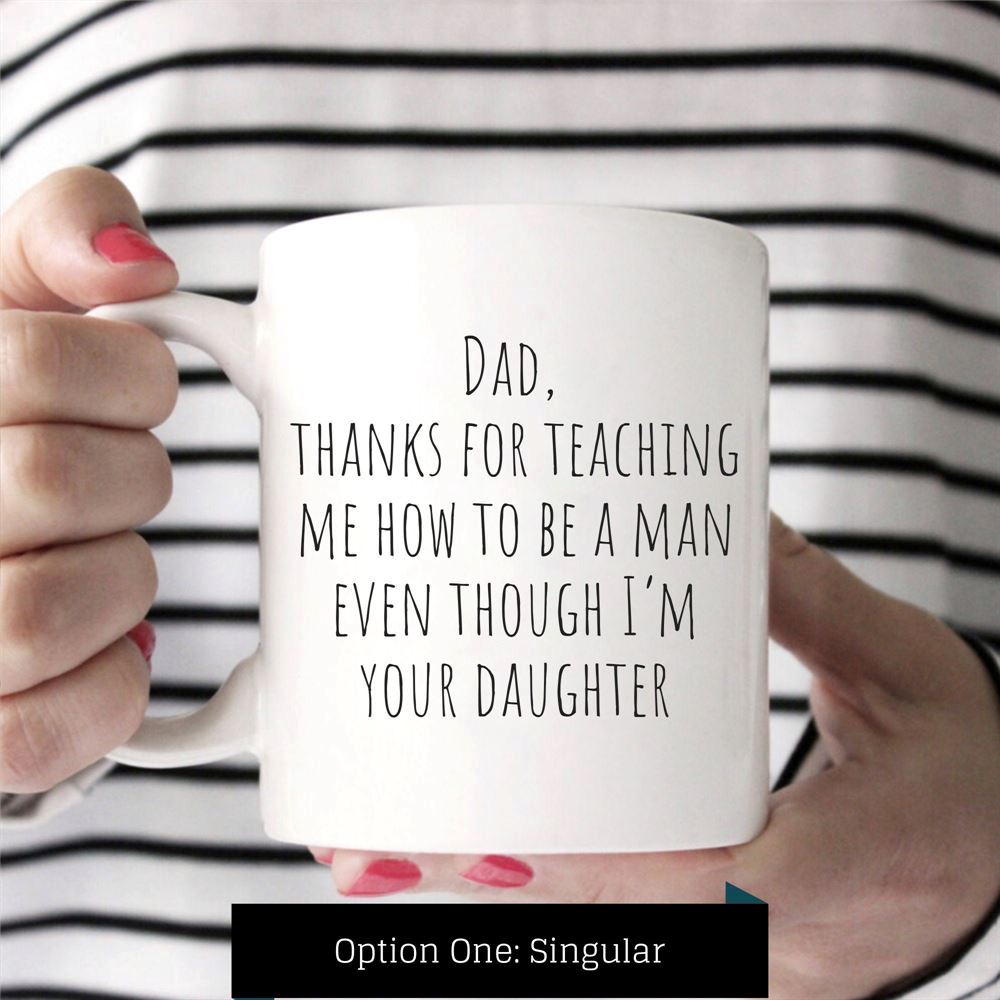 Funny Dad Mug From Daughter Thanks Dad For Teaching Me To Be A Man Even Tho