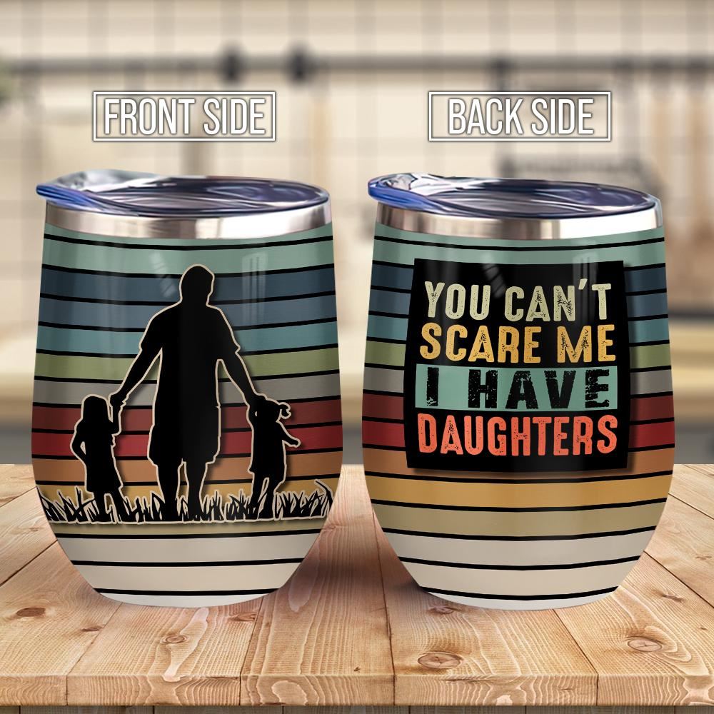 You Can Not Scare Me I Have Daughters Dad Wine Tumbler Dad Gift – Wine Tumbler