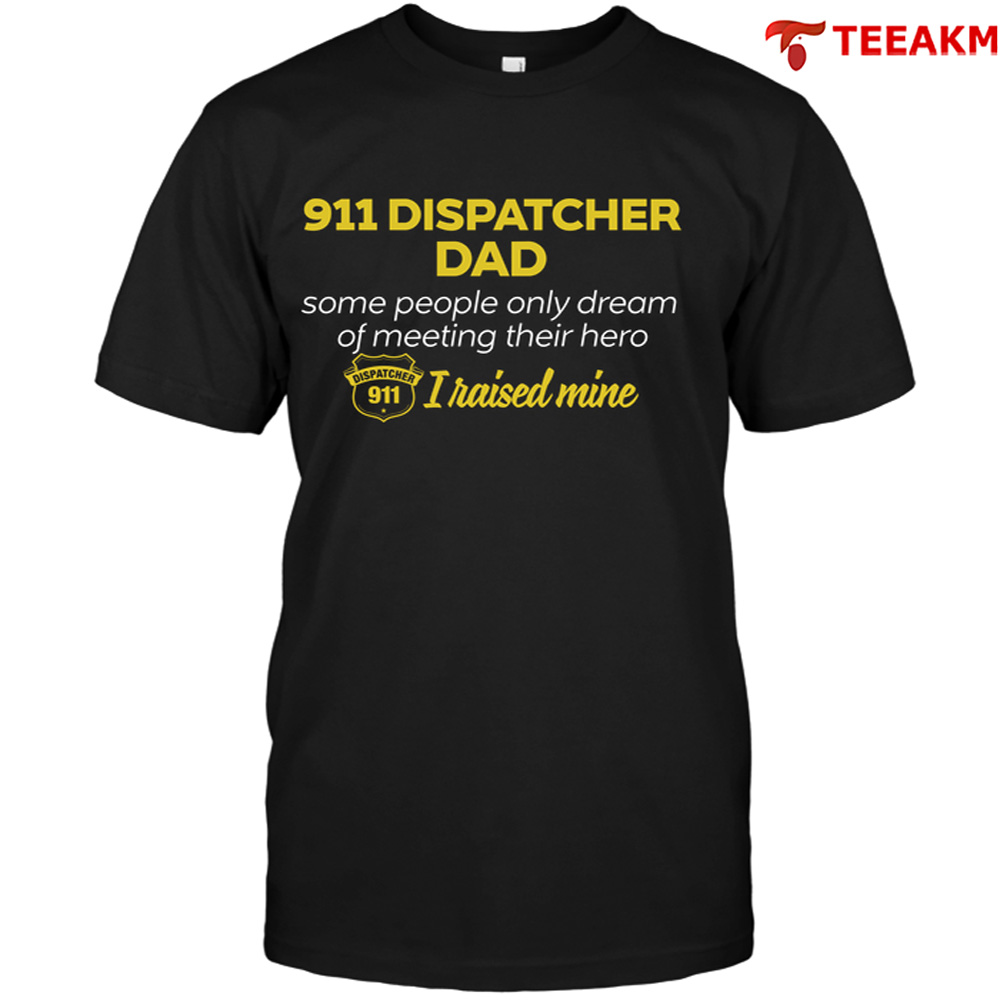 911 Dispatcher Dad Some People Only Dream Of Meeting Their Hero I Raised Mine Unisex Tee