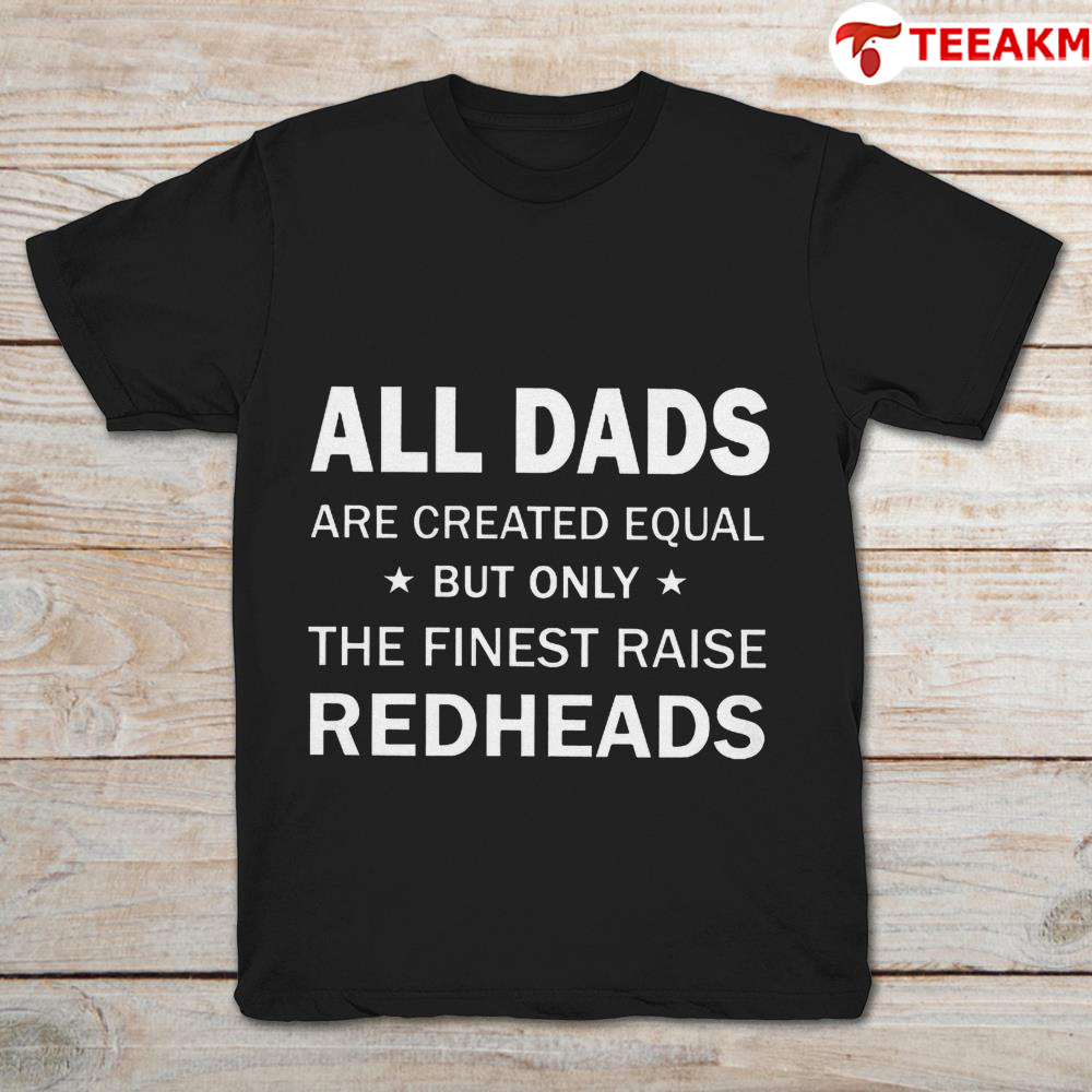 All Dad Are Created Equal But Only The Fined Raise Redhead Unisex Tee