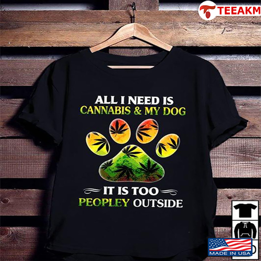All I Need Is Cannabis My Dog It Is Too Peopley Outside Unisex T-shirt