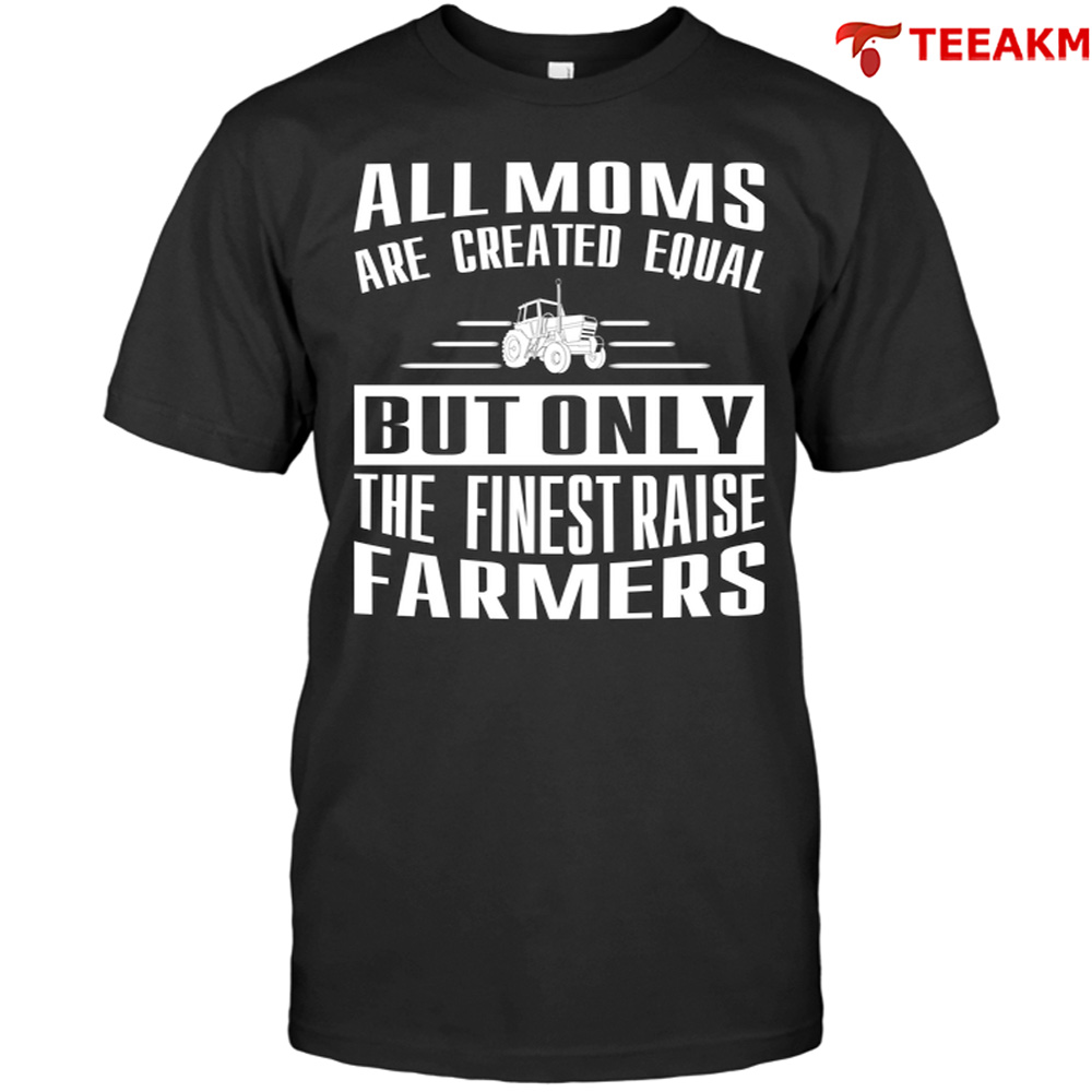 All Moms Are Created Equal But Only The Finest Raise Farmers Unisex Tee