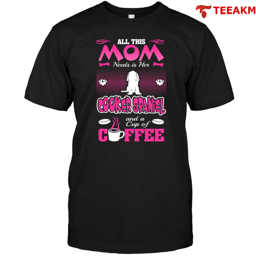 All This Mom Needs Is Her Cooker Spaniel And A Cup Of Coffee Unisex T-shirt