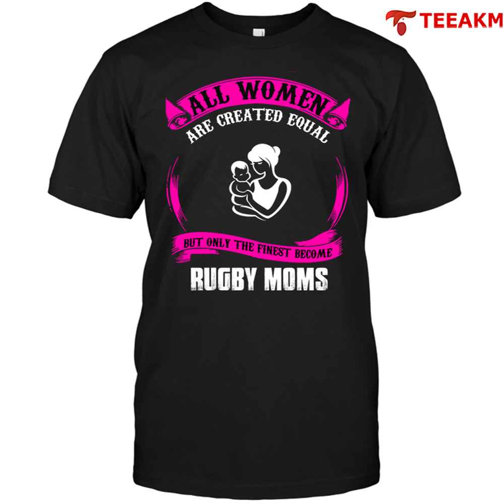 All Women Are Created Equal But Only The Finest Become Rugby Moms Unisex Tee