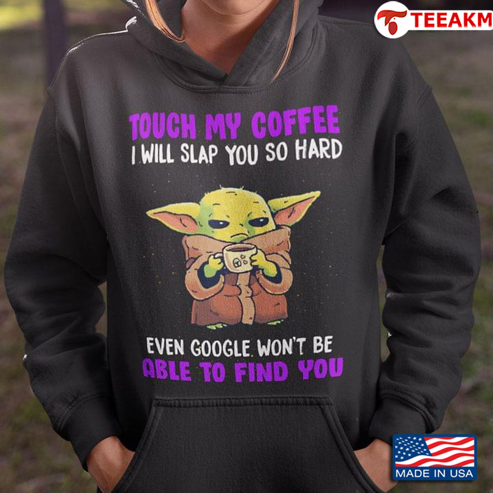 Baby Yoda Touch My Coffee I Will Slap You So Hard Even Google Wont Be Able To Find You Unisex Tee