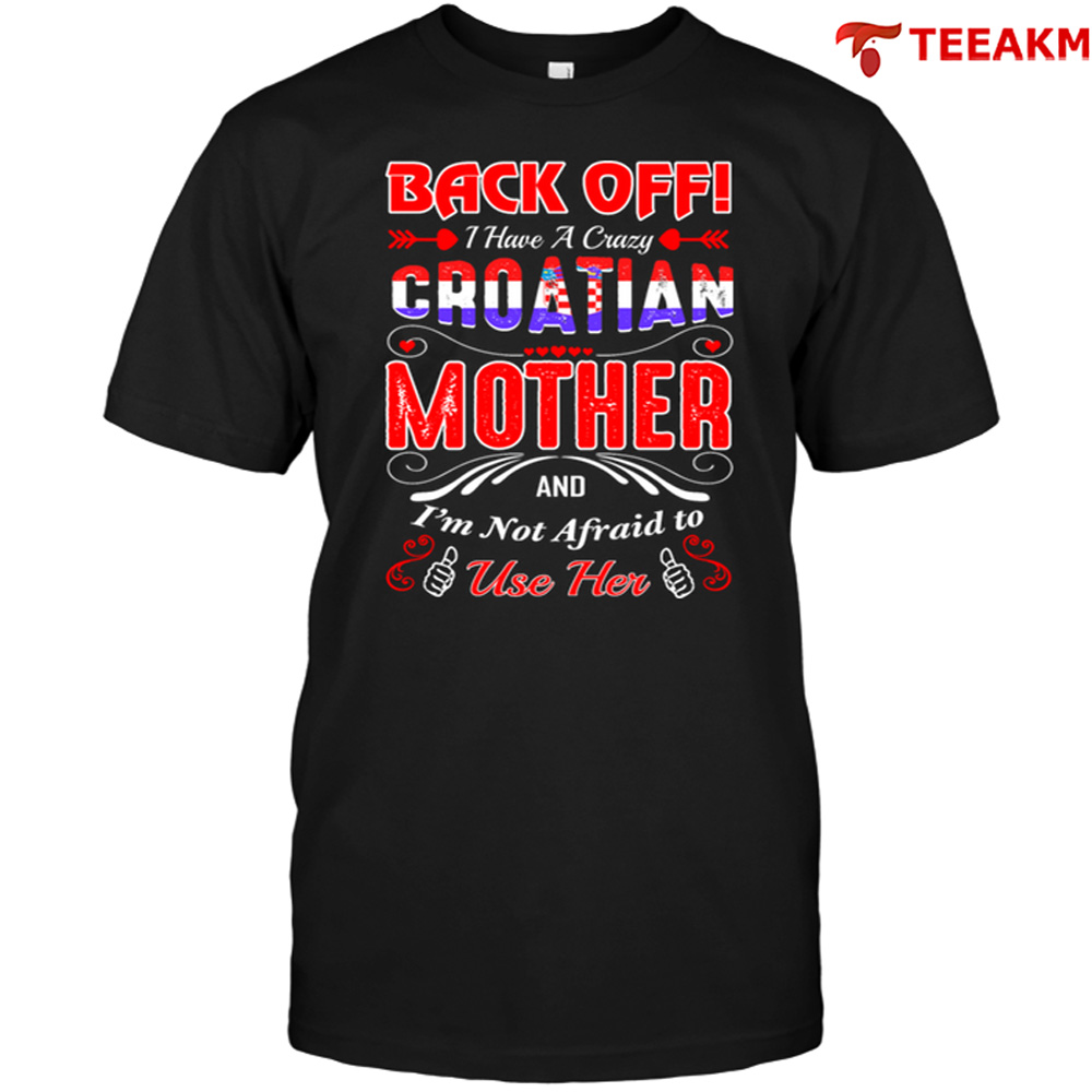 Back Off I Have A Crazy Croatian Mother And Im Not Afraid To Use Her Unisex Tee