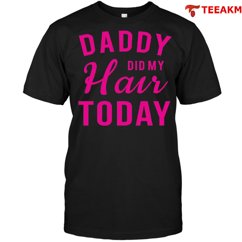 Daddy Did My Hair Today Unisex Tee