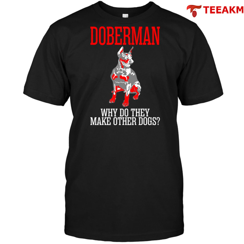Doberman Why Do They Make Other Dogs Unisex T-shirt