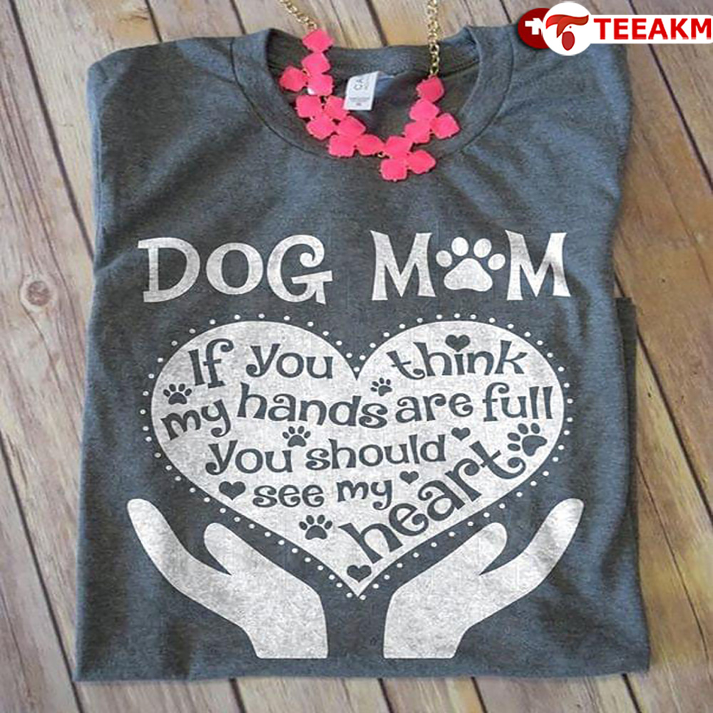 Dog Mom If You Think My Hands Are Full You Should See My Heart Unisex T-shirt