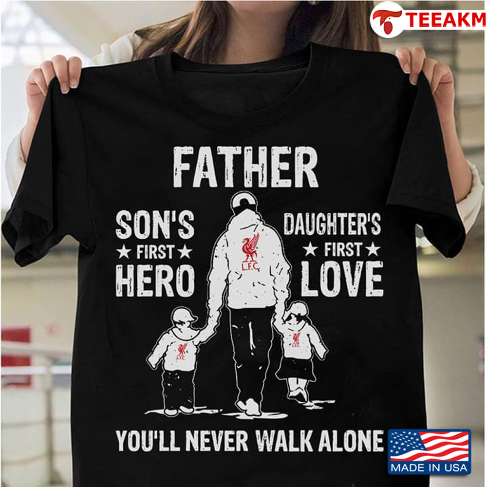 Father Sons First Hero Daughters First Love Youll Never Walk Alone Unisex Tee