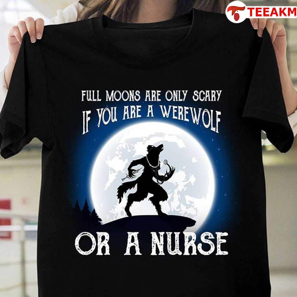 Full Moons Are Only Scary If You Are A Werewolf Or A Nurse Unisex T-shirt