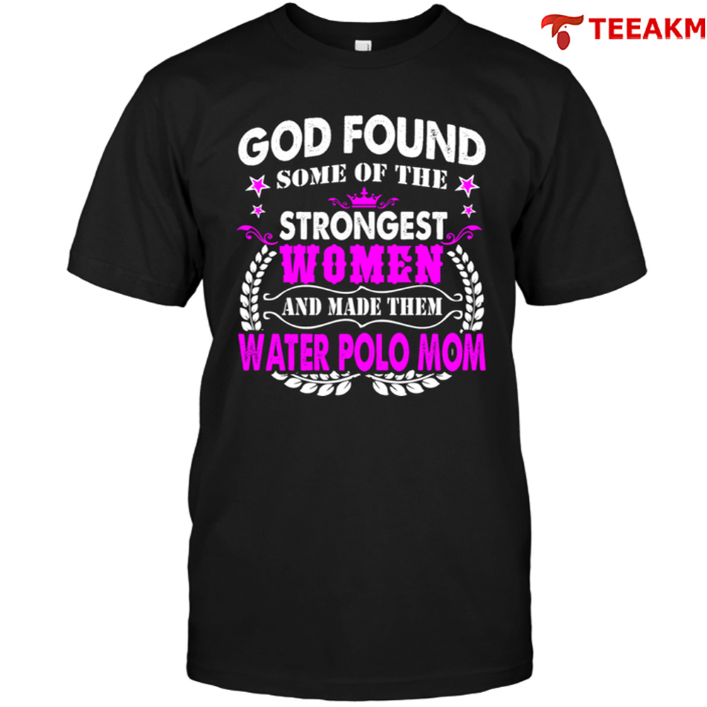 God Found Some Of The Strongest Women And Made Them Water Polo Mom Unisex T-shirt