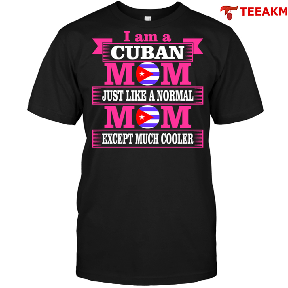 I Am A Cuban Mom Just Like A Normal Mom Except Much Cooler Unisex T-shirt