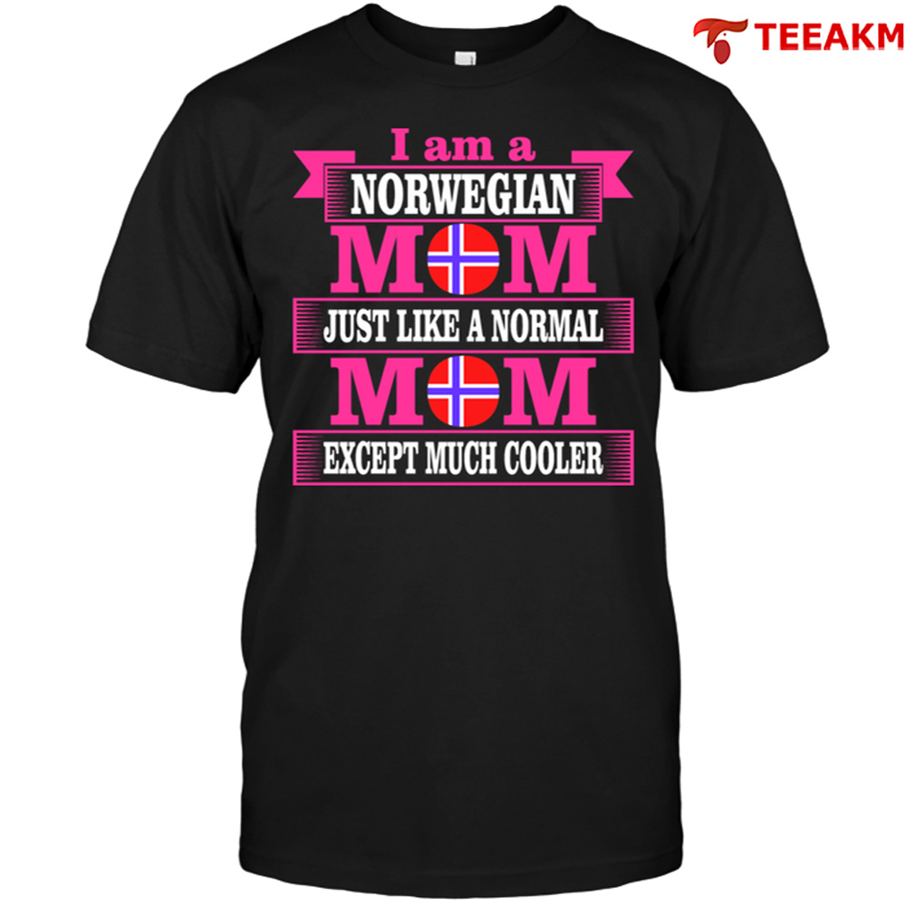 I Am A Norwegian Mom Just Like A Normal Mom Except Much Cooler Unisex Tee
