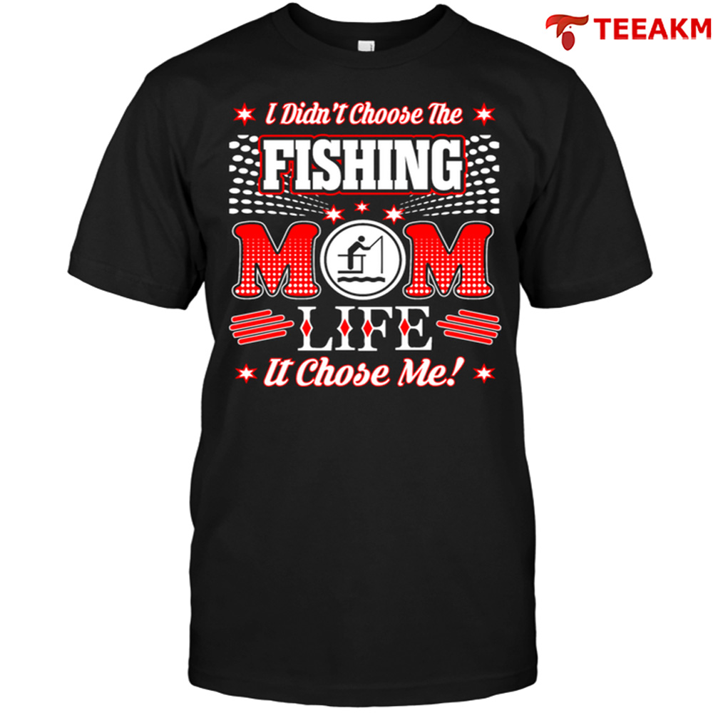 I Didnt Choose The Fishing Mom Life It Chose Me Unisex Tee