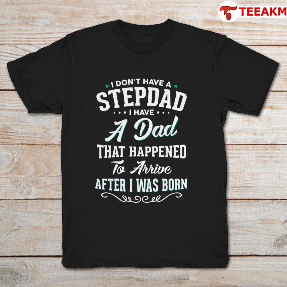 I Dont Have A Stepdad I Have A Dad That Happened To Arrive After I Was Born Unisex T-shirt