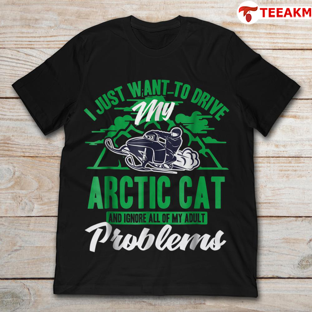 I Just Want To Drive My Arctic Cat And Ignore Problems Unisex Tee