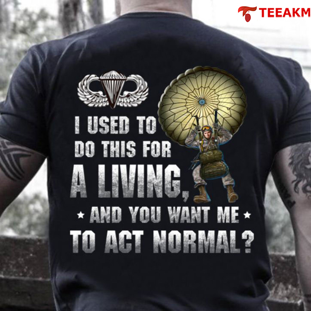 I Used To Do This For A Living And You Want Me To Act Normal Us Army Unisex Tee