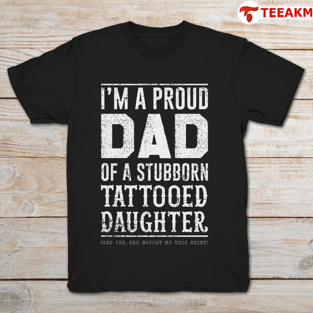 Iam A Proud Dad Of A Stubborn Tattooed Daughter Unisex Tee
