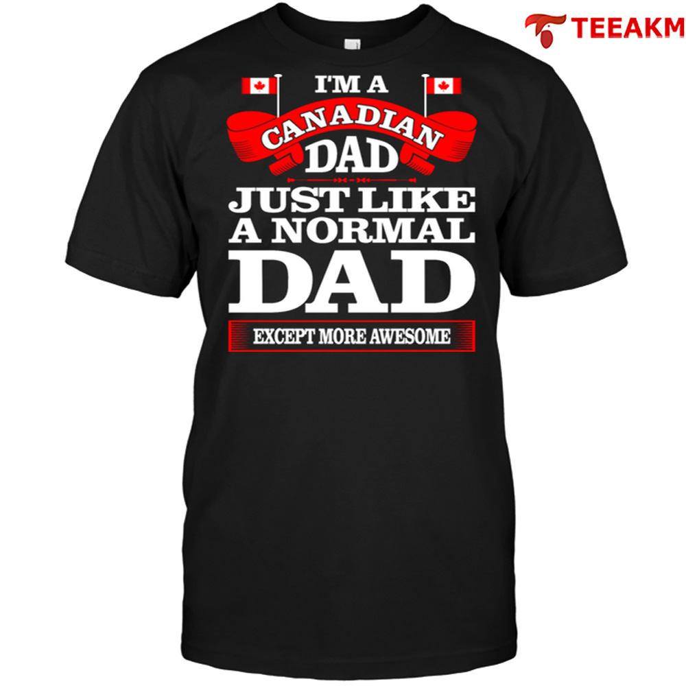 Im A Canadian Dad Just Like A Normal Dad Except More Awesome Unisex Tee