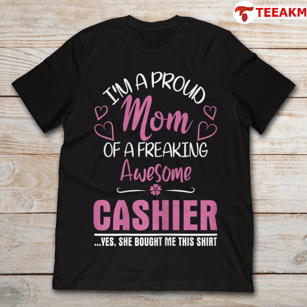 Im A Froud Mom Of A Freaking Awesome Cashier Yes She Bought Me This Shirt Unisex Tee