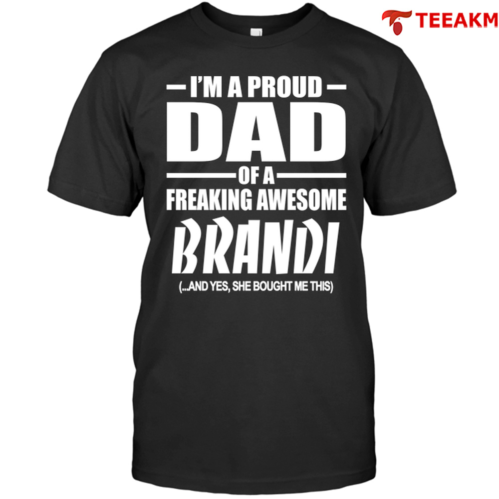 Im A Proud Dad Of A Freaking Awesome Brandi And Yes She Bought Me This Unisex Tee