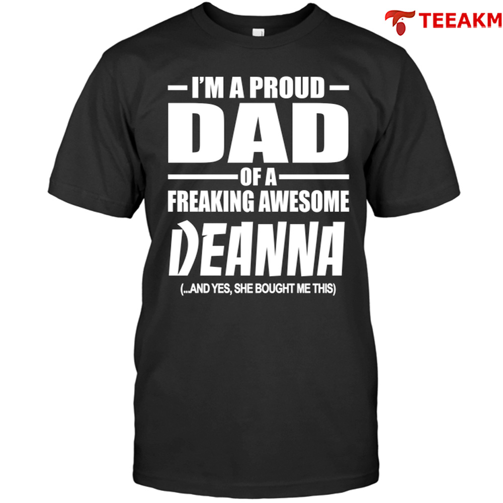 Im A Proud Dad Of A Freaking Awesome Deanna And Yes She Bought Me This Unisex Tee