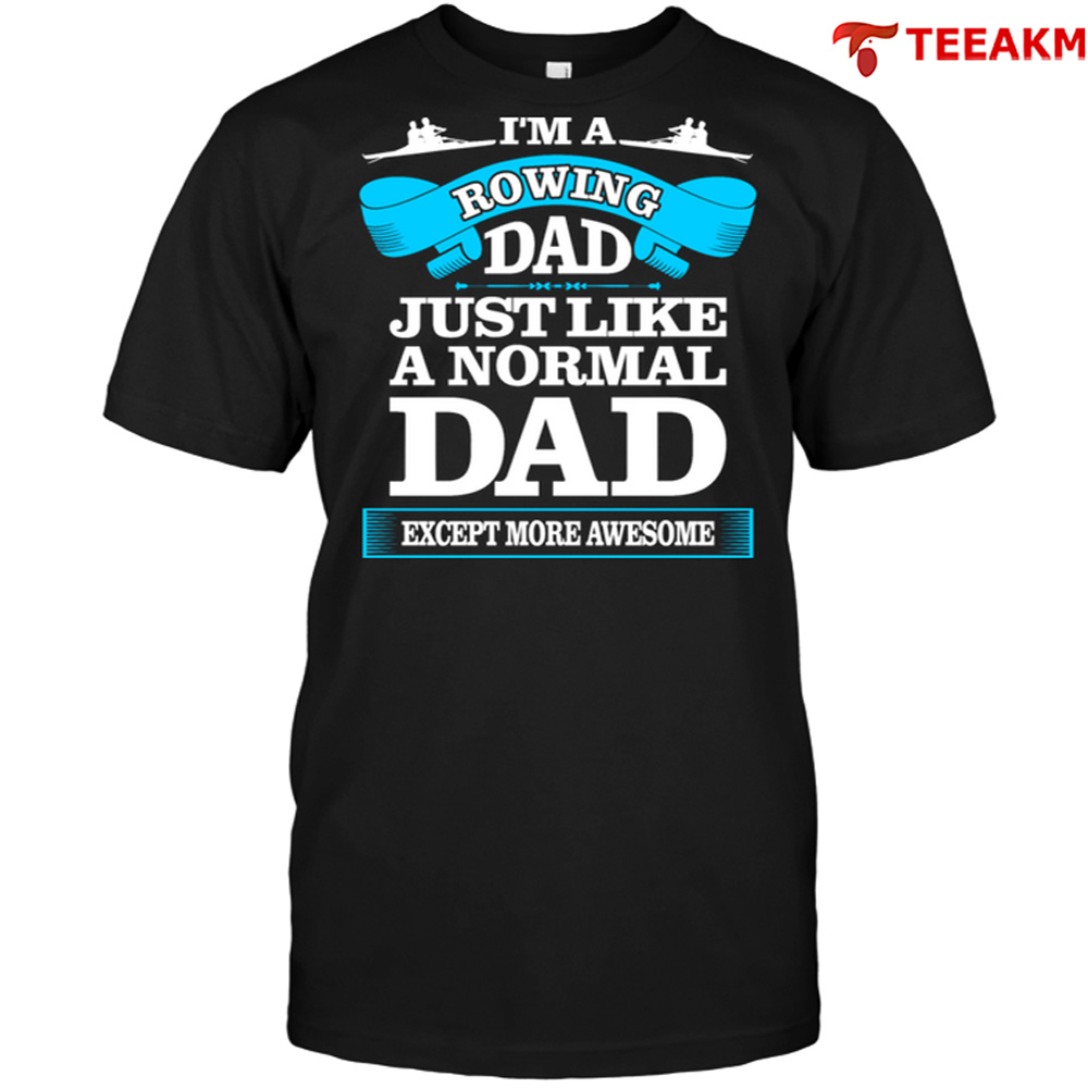 Im A Rowing Dad Just Like A Normal Dad Except More Awesome Unisex T-shirt