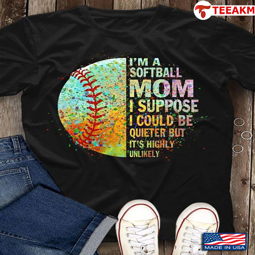 Im A Softball Mom I Suppose I Could Be Quieter But Its Highly Unlikely Unisex Tee