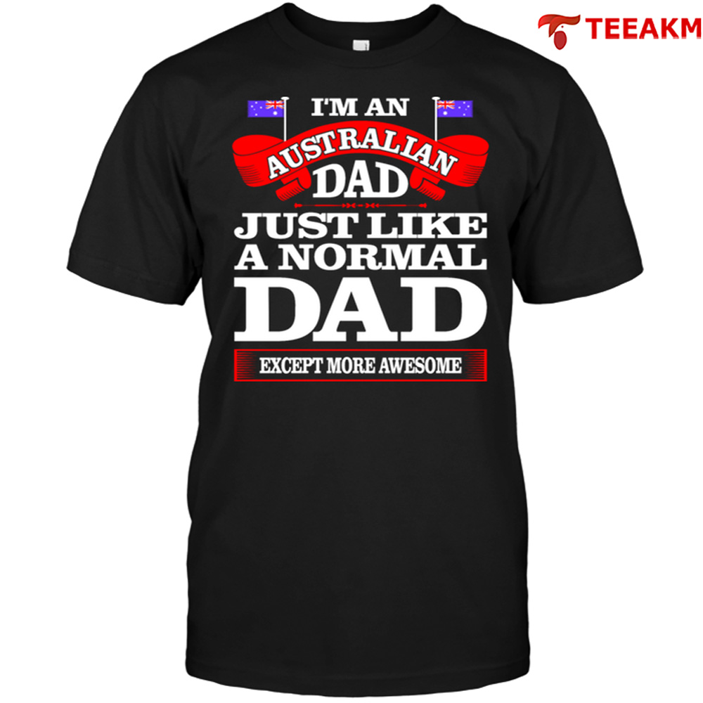 Im An Australian Dad Just Like A Normal Dad Except More Awesome Unisex Tee