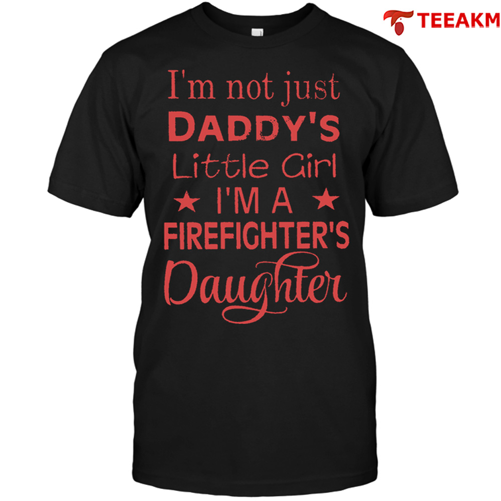 Im Not Just Daddys Little Girl Im A Firefighters Daughter Unisex Tee