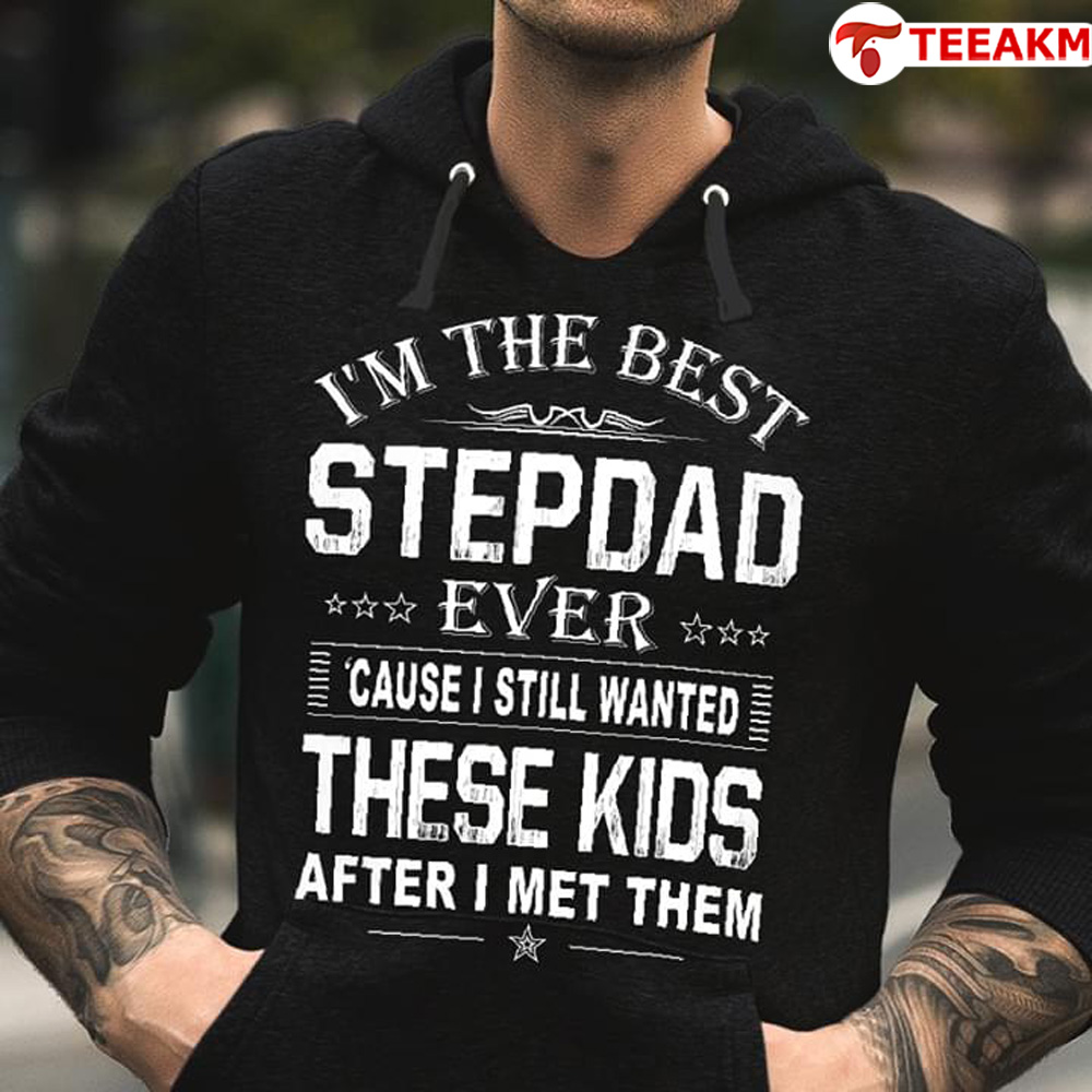 Im The Best Stepdad Ever Cause I Still Wanted These Kids After I Met Them Unisex T-shirt