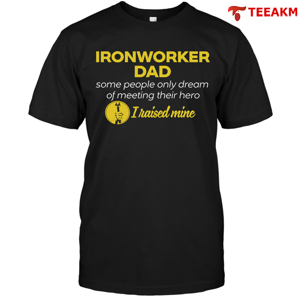 Ironworker-dad-some-people-only-dream-of-meeting-their-hero-i-raised-mine Unisex T-shirt