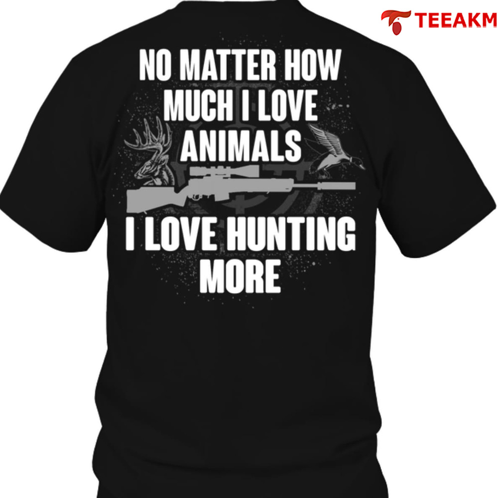 No-matter-how-much-i-love-animals-i-love-hunting-more Unisex Tee