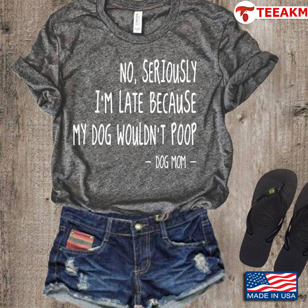 No-seriously-im-late-because-my-dog-wouldnt-poop-dog-mom Unisex T-shirt
