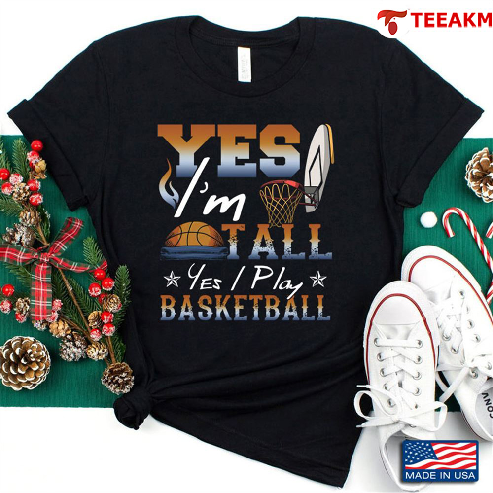 Yes Im Tall Yes I Play Basketball For Basketball Lover Unisex Tee
